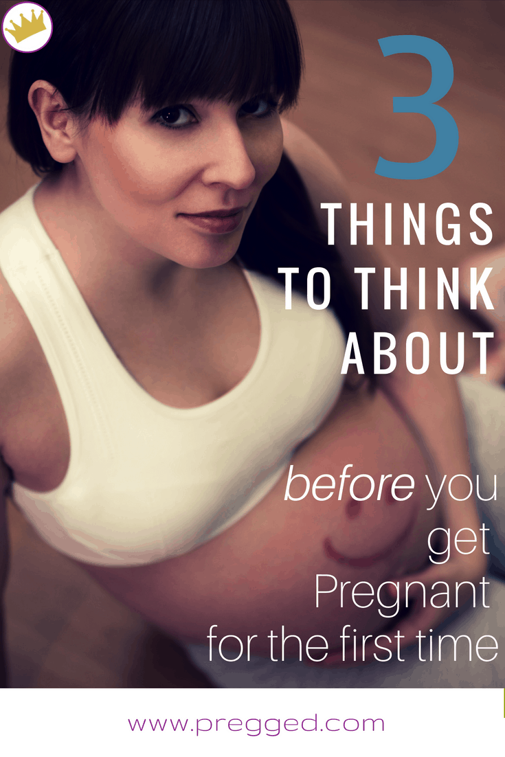 3 Things to Think About Before You Get Pregnant for The First Time - Getting Pregnant