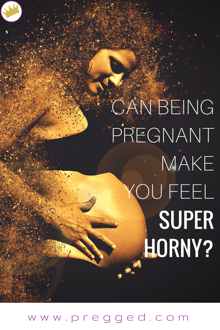 Can Being Pregnant Make You Feel Super Horny?